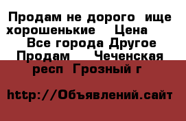 Продам не дорого ,ище хорошенькие  › Цена ­ 100 - Все города Другое » Продам   . Чеченская респ.,Грозный г.